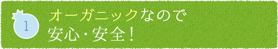 1 オーガニックなので安心・安全！