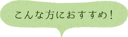 こんな方におすすめ！