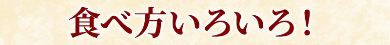 食べ方いろいろ！