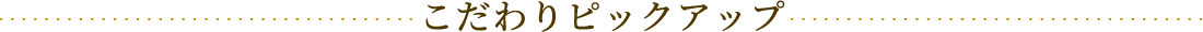 こだわりピックアップ